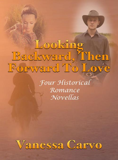 Cover of the book Looking Backward, Then Forward To Love: Four Historical Romance Novellas by Vanessa Carvo, Lisa Castillo-Vargas