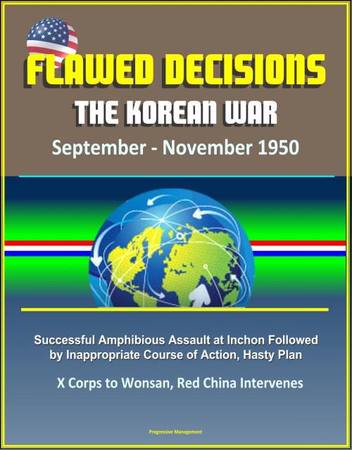 Cover of the book Flawed Decisions: The Korean War September - November 1950 - Successful Amphibious Assault at Inchon Followed by Inappropriate Course of Action, Hasty Plan, X Corps to Wonsan, Red China Intervenes by Progressive Management, Progressive Management