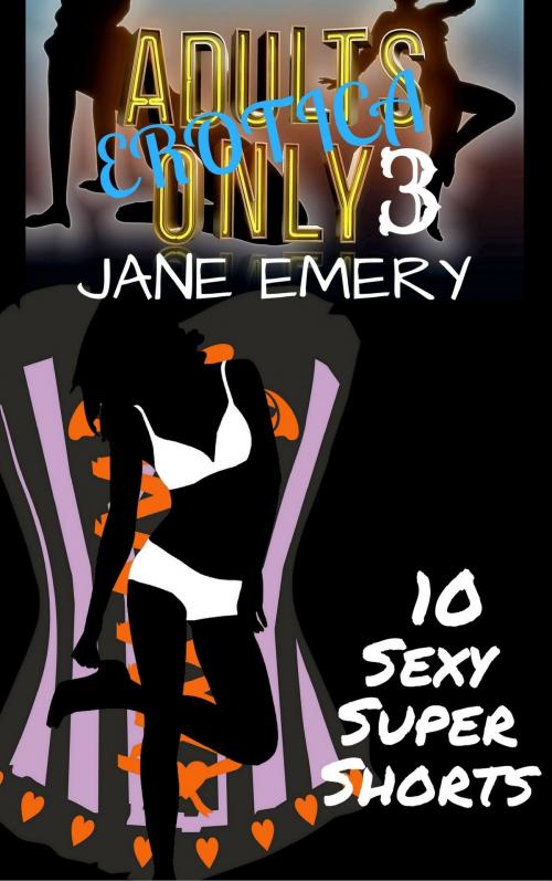 Cover of the book Adults Only Erotica, Vol. Three: 10 Sexy Super Shorts by Jane Emery, Jane Emery