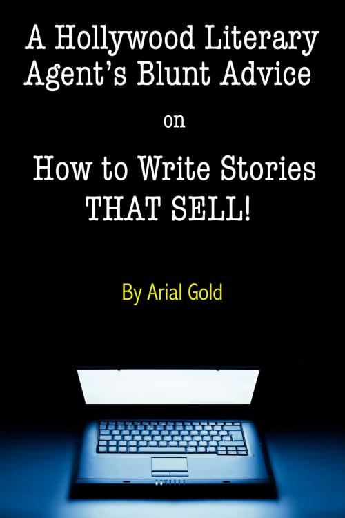 Cover of the book A Hollywood Literary Agent's Blunt Guide on How to Write Stories That Sell! by Arial Gold, DeckersPress