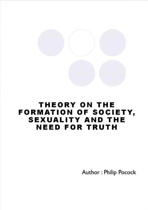 Cover of the book Theory On The Formation Of Society, Sexuality And The Need For Truth by Philip Pocock, Philip Pocock