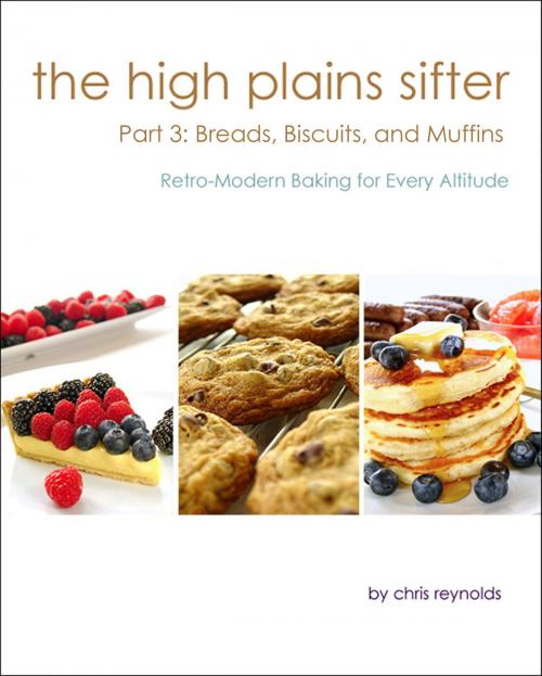 Cover of the book The High Plains Sifter: Retro-Modern Baking for Every Altitude (Part 3: Breads, Biscuits and Muffins) by Chris Reynolds, Chris Reynolds