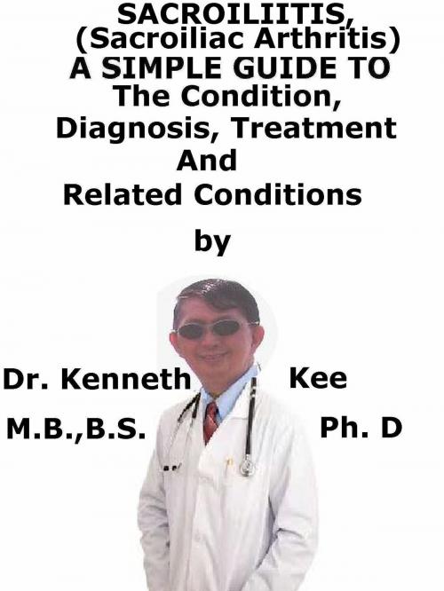 Cover of the book Sacroliitis (Sacroiliac Arthritis), A Simple Guide To The Condition, Diagnosis, Treatment And Related Conditions by Kenneth Kee, Kenneth Kee