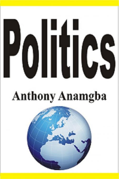 Cover of the book Politics by Anthony Anamgba, Anthony Anamgba