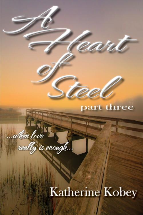 Cover of the book A Heart of Steel: Part Three - When love really is enough... by Katherine Kobey, Katherine Kobey