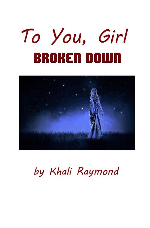 Cover of the book To You, Girl: Broken Down by Khali Raymond, Khali Raymond