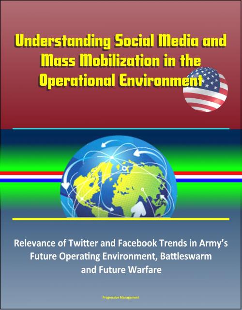 Cover of the book Understanding Social Media and Mass Mobilization in the Operational Environment: Relevance of Twitter and Facebook Trends in Army’s Future Operating Environment, Battleswarm and Future Warfare by Progressive Management, Progressive Management