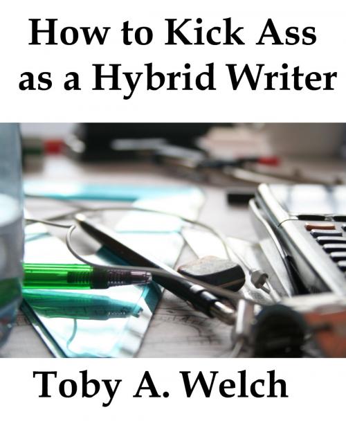 Cover of the book How to Kick Ass as a Hybrid Writer by Toby Welch, Toby Welch