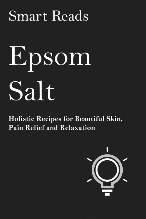 Cover of the book Epsom Salt: Holistic Recipes for Beautiful Skin, Pain Relief and Relaxation by SmartReads, SmartReads