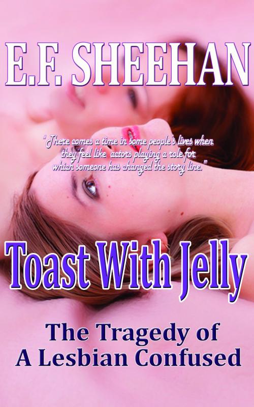 Cover of the book Toast With Jelly, The Tragedy of a Lesbian Confused by E. F. Sheehan, Earth Wise Books