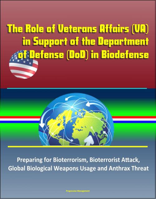 Cover of the book The Role of Veterans Affairs (VA) in Support of the Department of Defense (DoD) in Biodefense – Preparing for Bioterrorism, Bioterrorist Attack, Global Biological Weapons Usage and Anthrax Threat by Progressive Management, Progressive Management