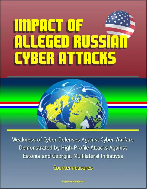 Cover of the book Impact of Alleged Russian Cyber Attacks: Weakness of Cyber Defenses Against Cyber Warfare Demonstrated by High-Profile Attacks Against Estonia and Georgia, Multilateral Initiatives, Countermeasures by Progressive Management, Progressive Management