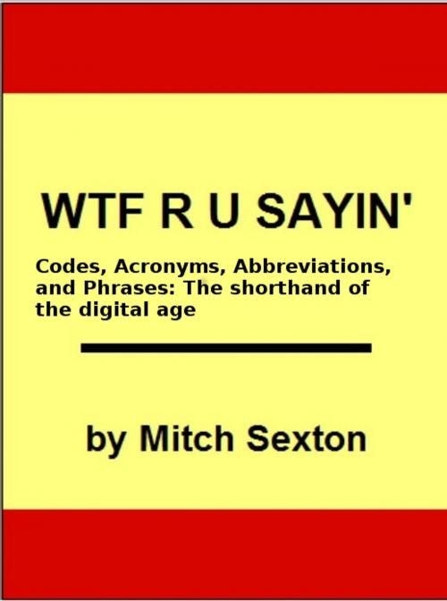 Cover of the book WTF R U Sayin'? Codes, Acronyms, Abbreviations, and Phrases: The shorthand of the digital age by Mitch Sexton, Mitch Sexton