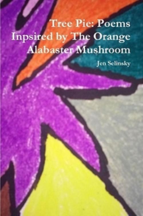 Cover of the book Tree Pie: Poems Inspired by The Orange Alabaster Mushroom by Jen Selinsky, Jen Selinsky
