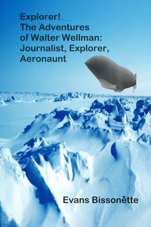 Cover of the book Explorer! The Adventures of Walter Wellman, Journalist, Explorer, Aeronaut by Evans Bissonette, Evans Bissonette