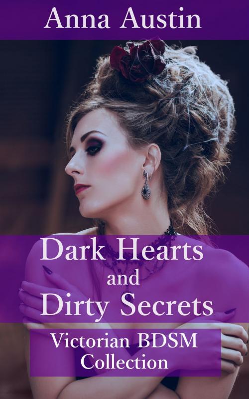 Cover of the book Dark Hearts and Dirty Secrets - Volume I (Victorian BDSM Collection) by Anna Austin, Boruma Publishing, LLC