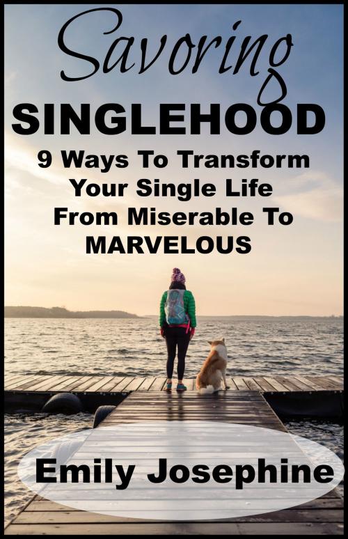 Cover of the book Savoring Singlehood: Nine Ways To Transform Your Single Life From Miserable To Marvelous by Emily Josephine, Emily Josephine