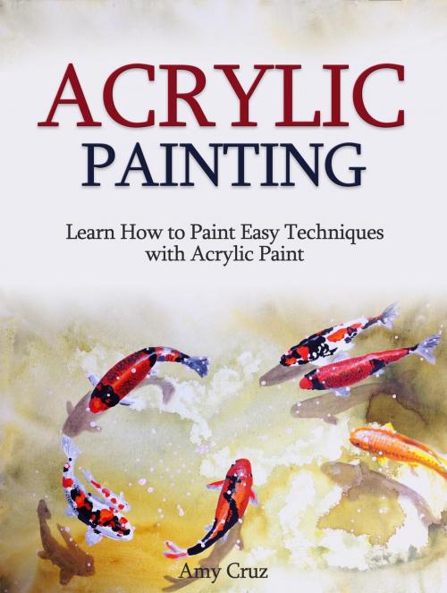 Cover of the book Acrylic Painting: Learn How to Paint Easy Techniques with Acrylic Paint (with photos) by Amy Cruz, JVzon Studio