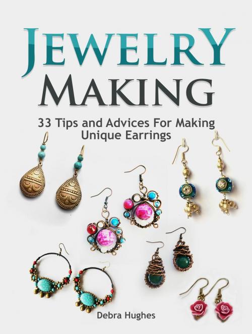 Cover of the book Jewelry Making: 33 Tips and Advices For Making Unique Earrings by Debra Hughes, JVzon Studio