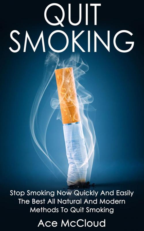 Cover of the book Quit Smoking: Stop Smoking Now Quickly And Easily: The Best All Natural And Modern Methods To Quit Smoking by Ace McCloud, Ace McCloud