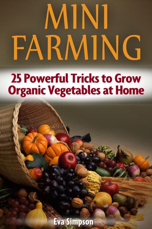 Cover of the book Mini Farming: 25 Powerful Tricks to Grow Organic Vegetables at Home by Eva Simpson, Cloud 42 Solutions