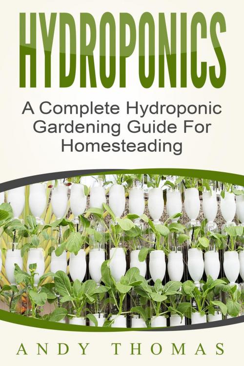 Cover of the book Hydroponics: A Complete Hydroponic Gardening Guide For Homesteading by Andy Thomas, Andy Thomas