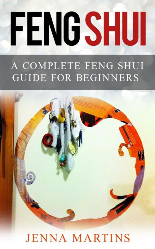 Cover of the book Feng Shui: A Complete Feng Shui Guide For Beginners by Jenna Martins, Jenna Martins