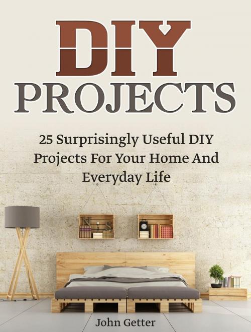 Cover of the book Diy Projects: 25 Surprisingly Useful Diy Projects For Your Home And Everyday Life by John Getter, JVzon Studio