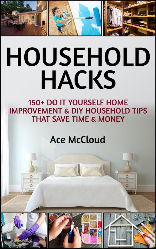 Cover of the book Household Hacks: 150+ Do It Yourself Home Improvement & DIY Household Tips That Save Time & Money by Ace McCloud, Pro Mastery Publishing