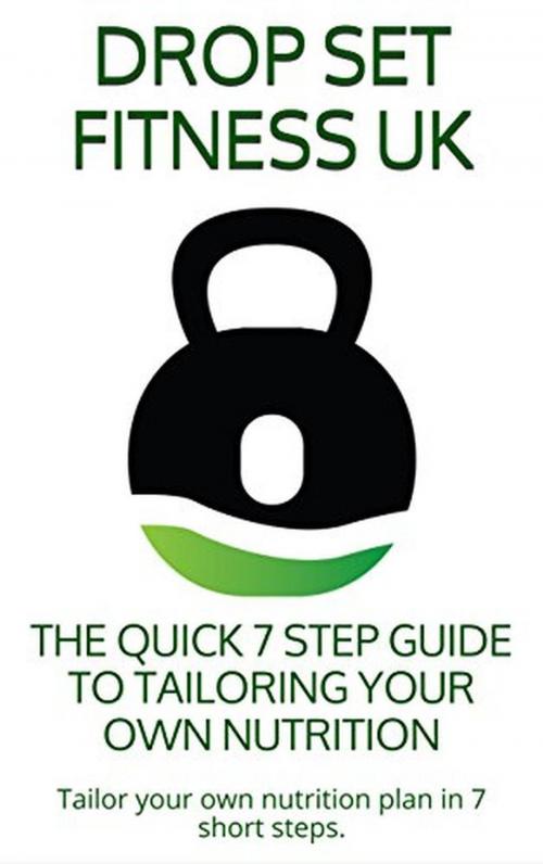 Cover of the book THE QUICK 7 STEP GUIDE TO TAILORING YOUR OWN NUTRITION by Drop Set Fitness UK, Pete Walker, Drop Set Fitness UK