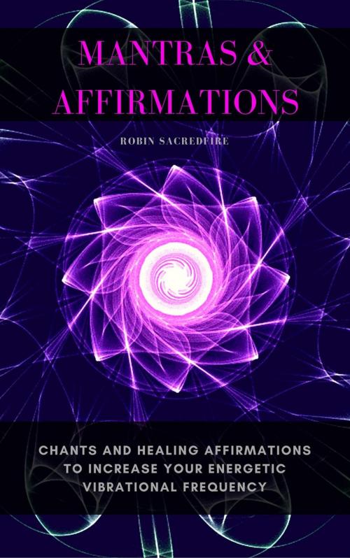 Cover of the book Mantras & Affirmations: Chants and Healing Affirmations to Increase Your Energetic Vibrational Frequency by Robin Sacredfire, 22 Lions Bookstore