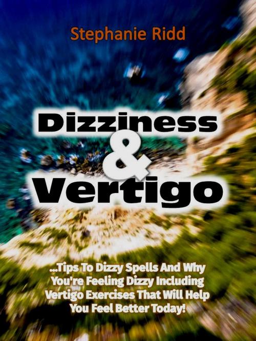 Cover of the book Dizziness and Vertigo: Tips to Dizzy Spells and Why You're Feeling Dizzy Including Vertigo Exercises That Will Help You Feel Better Today! by Stephanie Ridd, Eljays-epublishing