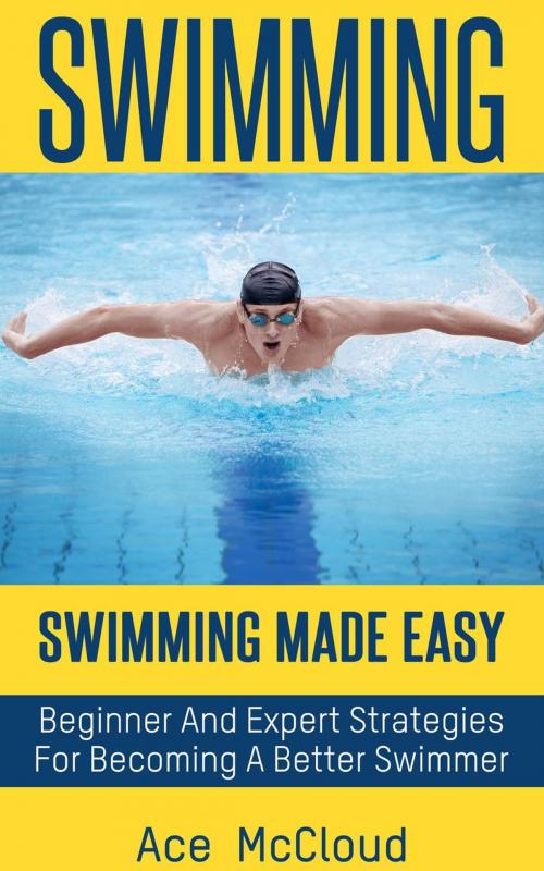 Cover of the book Swimming: Swimming Made Easy: Beginner and Expert Strategies For Becoming A Better Swimmer by Ace McCloud, Ace McCloud