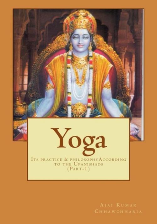 Cover of the book YOGA—Its Practice & Philosophy according to the Upanishads by Ajai Kumar Chhawchharia, Ajai Kumar Chhawchharia