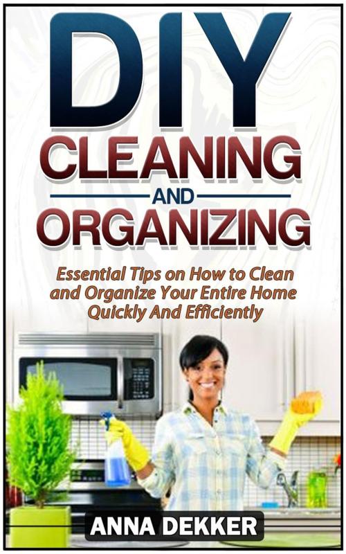 Cover of the book Diy Cleaning and Organizing: Essential Tips on How to Clean and Organize Your Entire Home Quickly And Efficiently by Anna Dekker, JVzon Studio
