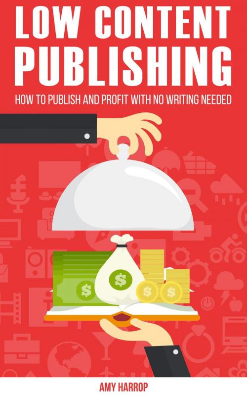 Cover of the book Low Content Publishing: How To Publish and Profit With No Writing Needed by Amy Harrop, Amy Harrop
