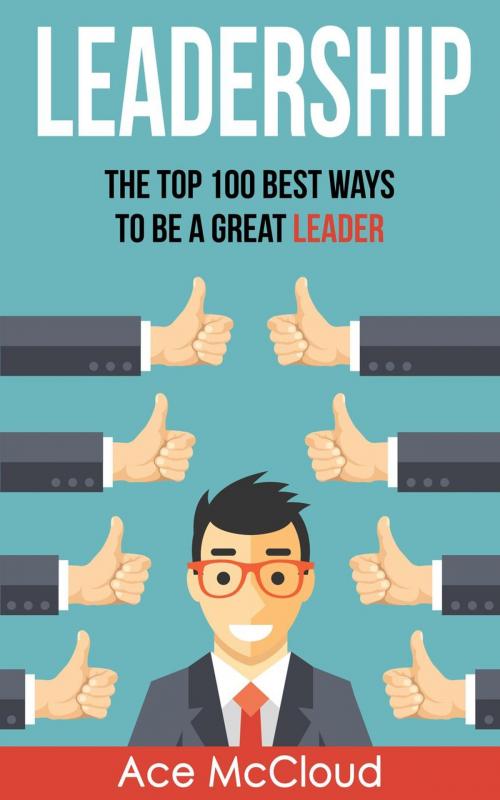 Cover of the book Leadership: The Top 100 Best Ways To Be A Great Leader by Ace McCloud, Pro Mastery Publishing