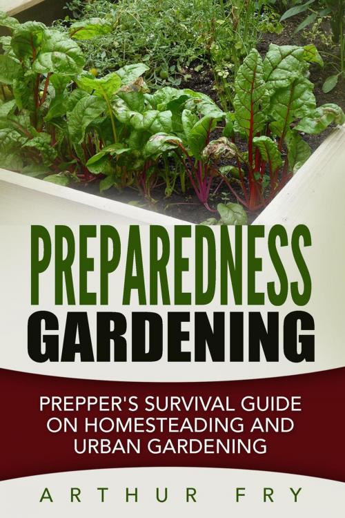 Cover of the book Preparedness Gardening: Prepper's Survival Guide On Homesteading and Urban Gardening by Arthur Fry, Arthur Fry