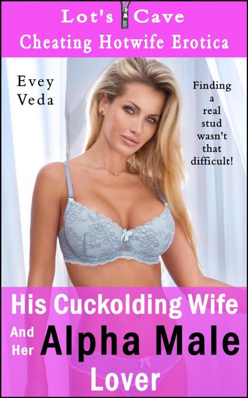 Cover of the book His Cuckolding Wife And Her Alpha Male Lover by Evey Veda, Lot's Cave, Inc.