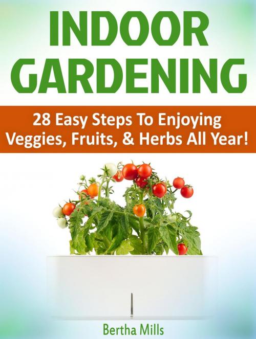 Cover of the book Indoor Gardening: 28 Easy Steps To Enjoying Veggies, Fruits, & Herbs All Year! by Bertha Mills, JVzon Studio