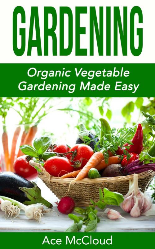 Cover of the book Gardening: Organic Vegetable Gardening Made Easy by Ace McCloud, Pro Mastery Publishing