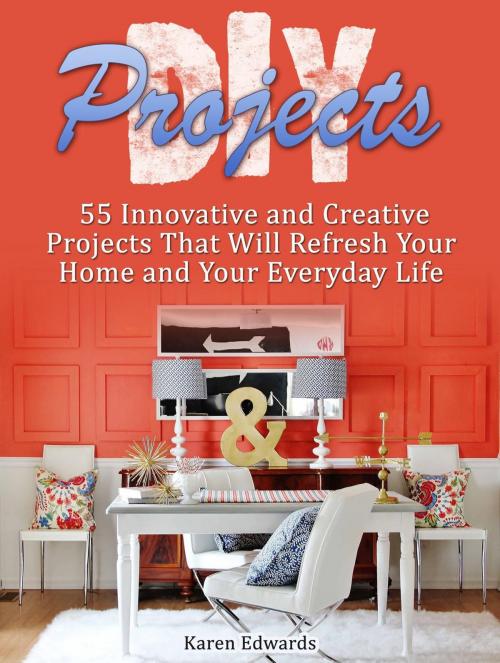 Cover of the book Diy Projects: 55 Innovative and Creative Projects That Will Refresh Your Home and Your Everyday Life by Karen Edwards, JVzon Studio