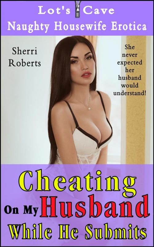 Cover of the book Cheating On My Husband While He Submits by Sherri Roberts, Lot's Cave, Inc.