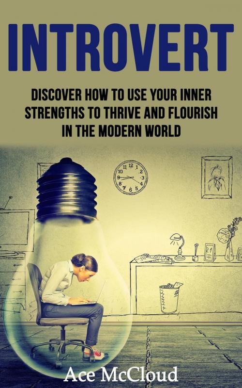 Cover of the book Introvert: Discover How To Use Your Inner Strengths To Thrive And Flourish In The Modern World by Ace McCloud, Pro Mastery Publishing