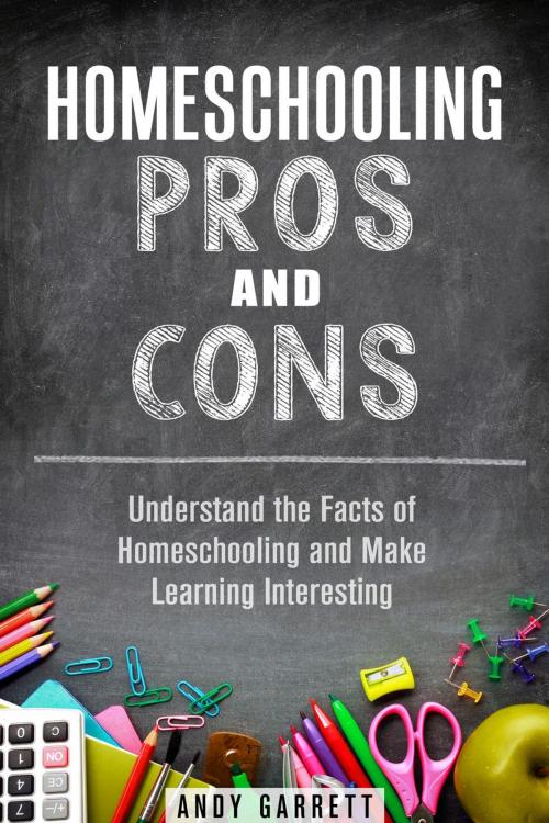Cover of the book Homeschooling Pros and Cons: Understand the Facts of Homeschooling and Make Learning Interesting by Andy Garrett, Guava Books