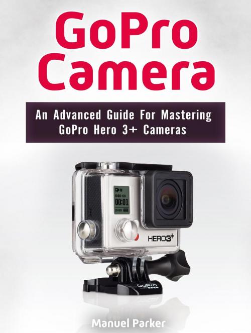 Cover of the book GoPro Camera: An Advanced Guide For Mastering GoPro Hero 3+ Cameras by Manuel Parker, JVzon Studio