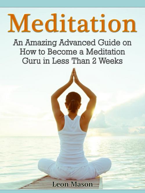 Cover of the book Meditation: An Amazing Advanced Guide on How to Become a Meditation Guru in Less Than 2 Weeks by Leon Mason, JVzon Studio