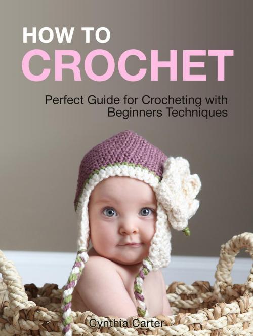 Cover of the book How To Crochet: Perfect Guide for Crocheting with Beginners Techniques by Cynthia Carter, JVzon Studio