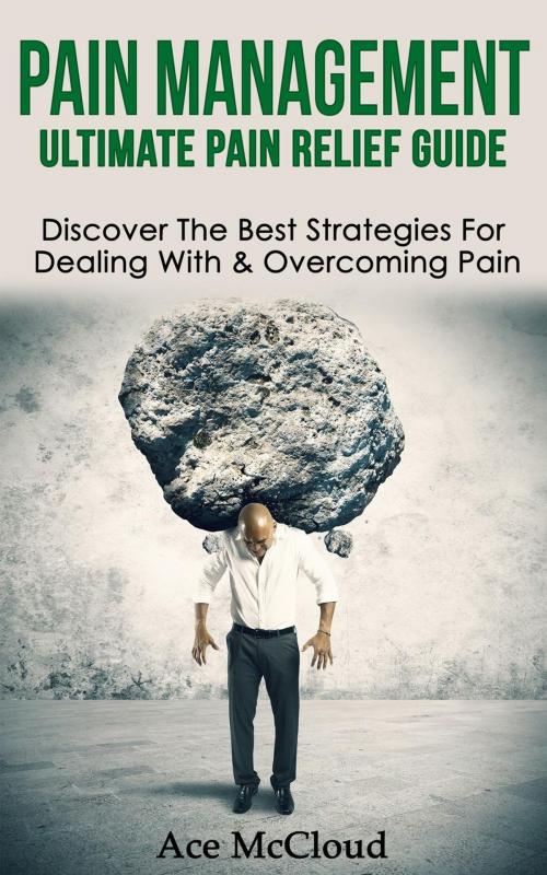 Cover of the book Pain Management: Ultimate Pain Relief Guide: Discover The Best Strategies For Dealing With & Overcoming Pain by Ace McCloud, Ace McCloud