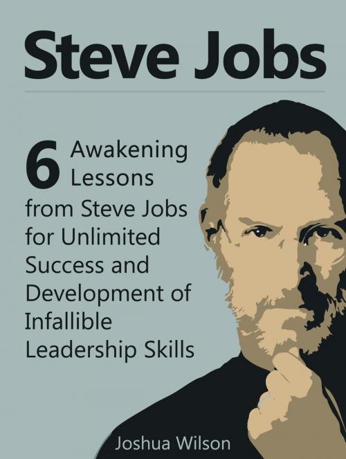 Cover of the book Steve Jobs: 6 Awakening Lessons from Steve Jobs for Unlimited Success and Development of Infallible Leadership Skills by Joshua Wilson, JVzon Studio